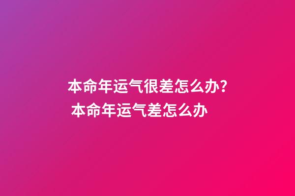 本命年运气很差怎么办？ 本命年运气差怎么办-第1张-观点-玄机派